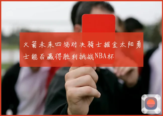 火箭未来四场对决骑士掘金太阳勇士能否赢得胜利挑战NBA杯