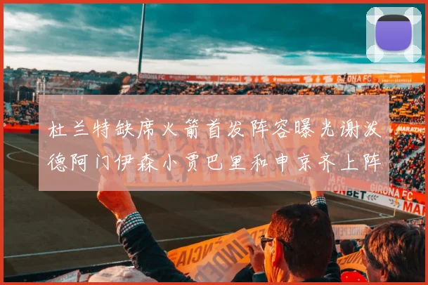 杜兰特缺席火箭首发阵容曝光谢泼德阿门伊森小贾巴里和申京齐上阵
