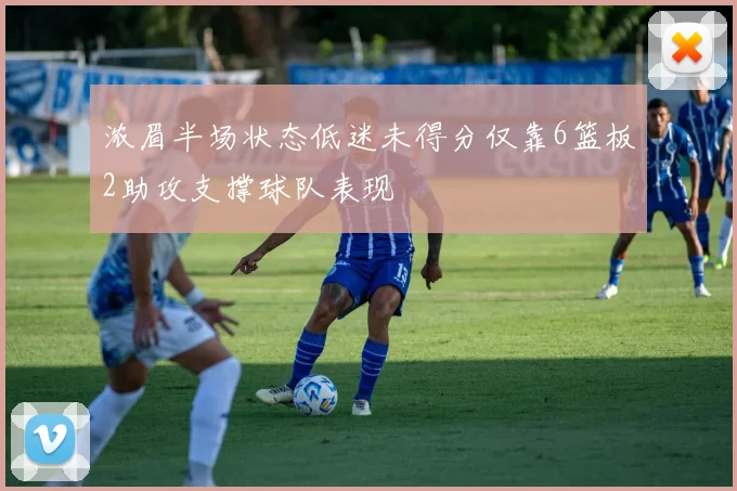 浓眉半场状态低迷未得分仅靠6篮板2助攻支撑球队表现