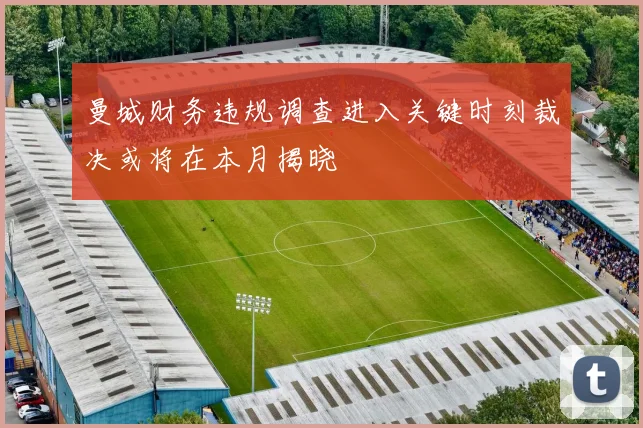 曼城财务违规调查进入关键时刻裁决或将在本月揭晓