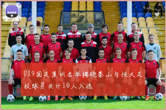U19国足集训名单揭晓泰山与恒大足校球员共计10人入选
