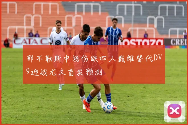 那不勒斯中场伤缺四人戴维替代DV9迎战尤文首发预测