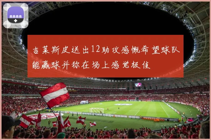 吉莱斯皮送出12助攻感慨希望球队能赢球并称在场上感觉极佳