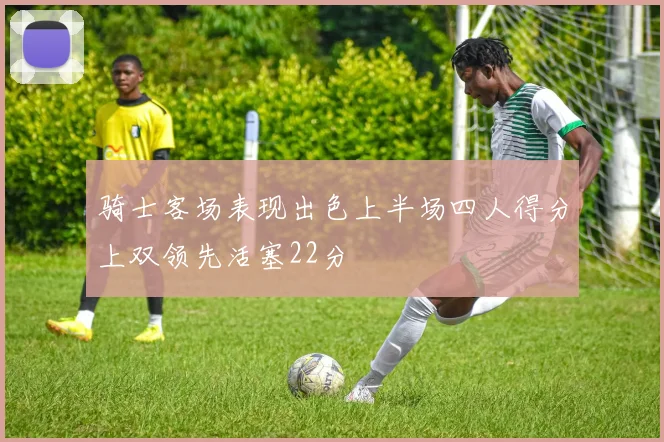 骑士客场表现出色上半场四人得分上双领先活塞22分