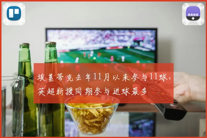 埃基蒂克去年11月以来参与11球，英超新援同期参与进球最多