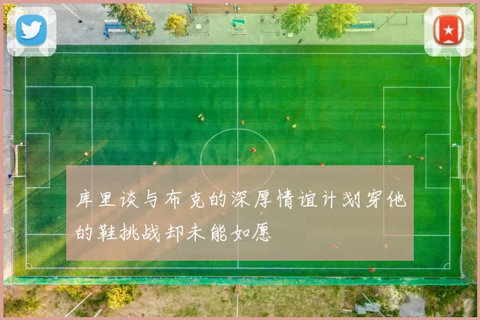 库里谈与布克的深厚情谊计划穿他的鞋挑战却未能如愿