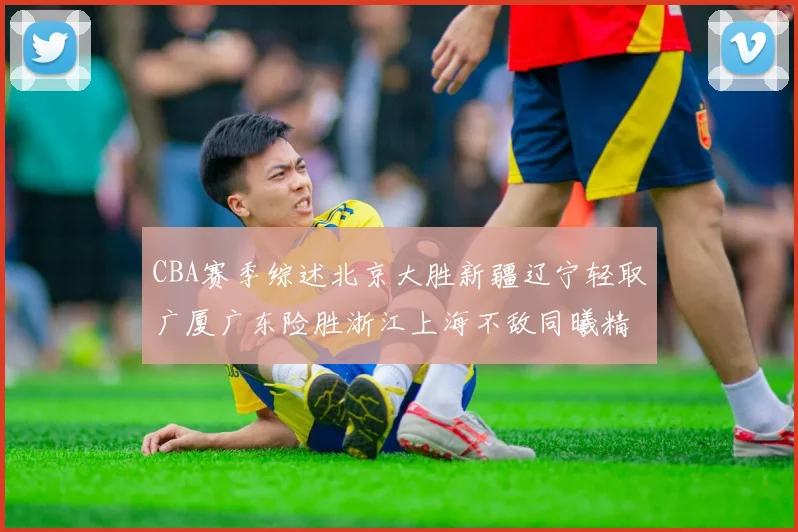CBA赛季综述北京大胜新疆辽宁轻取广厦广东险胜浙江上海不敌同曦精彩回顾