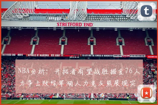 NBA分析：开拓者有望战胜掘金76人力争击败绿军湖人力克灰熊展现实力