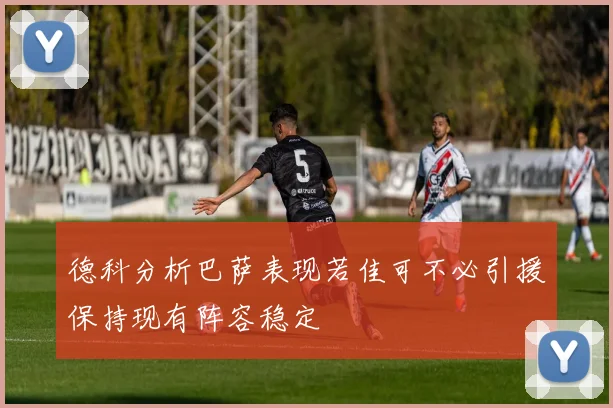 德科分析巴萨表现若佳可不必引援保持现有阵容稳定