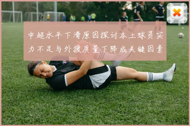 中超水平下滑原因探讨本土球员实力不足与外援质量下降成关键因素