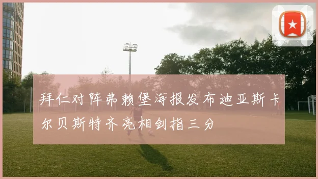 拜仁对阵弗赖堡海报发布迪亚斯卡尔贝斯特齐亮相剑指三分