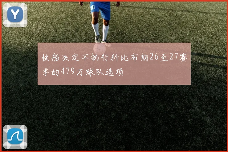 快船决定不执行科比布朗26至27赛季的479万球队选项