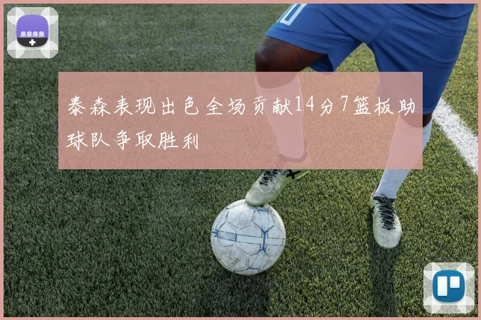 泰森表现出色全场贡献14分7篮板助球队争取胜利