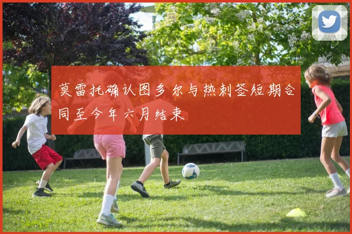 莫雷托确认图多尔与热刺签短期合同至今年六月结束