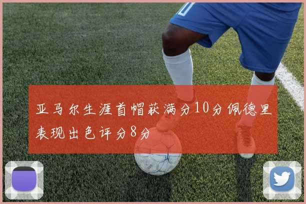 亚马尔生涯首帽获满分10分佩德里表现出色评分8分