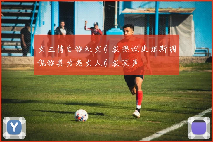 女主持自称处女引发热议皮尔斯调侃称其为老女人引发笑声