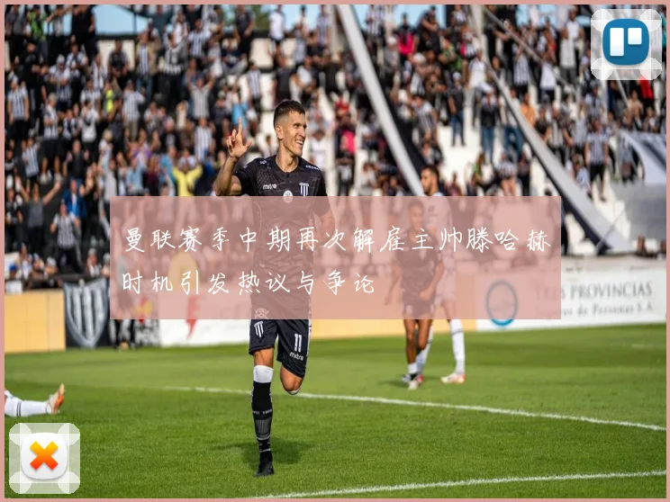 曼联赛季中期再次解雇主帅滕哈赫时机引发热议与争论